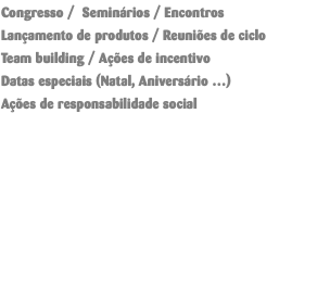 Congresso / Seminários / Encontros Lançamento de produtos / Reuniões de ciclo Team building / Ações de incentivo Datas especiais (Natal, Aniversário …) Ações de responsabilidade social