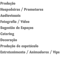 Produção Hospedeiras / Promotores Audiovisuais Fotografia / Vídeo Sugestão de Espaços Catering Decoração Produção de espetáculo Entretenimento / Animadores / Vips 